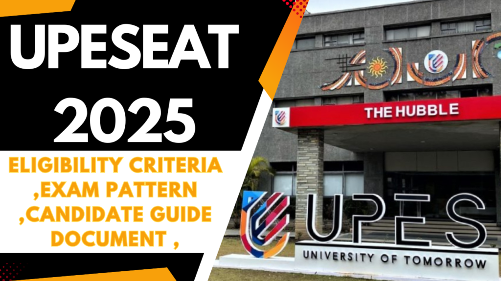 UPESEAT 2025 ,Eligibility Criteria ,Exam Pattern ,Candidate Guide Document ,