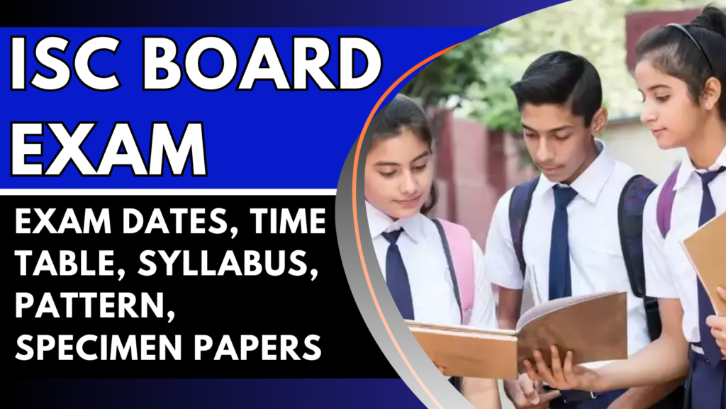 ISC Board Exam 2025: Exam Dates, Time Table, Syllabus, Pattern, Specimen Papers