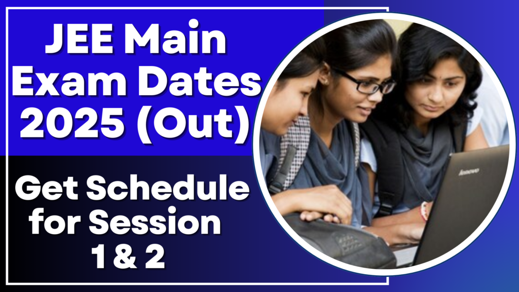 JEE Main Exam Dates 2025 (Out): Get Schedule for Session 1 & 2