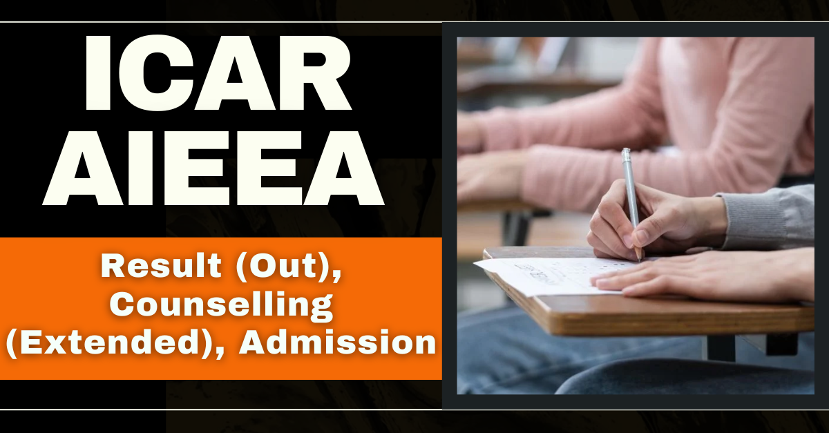 ICAR AIEEA 2024: Result (Out), Counselling (Extended), Admission