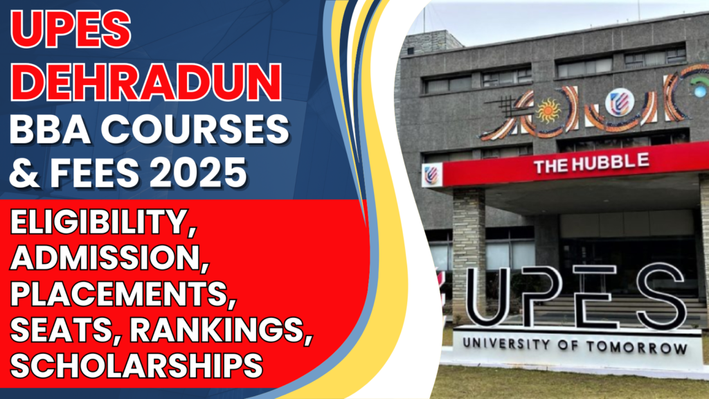 UPES Dehradun BBA Courses & Fees 2025: Eligibility, Admission, Placements, Seats, Rankings, Scholarships