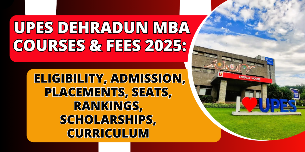 UPES Dehradun MBA Courses & Fees 2025: Eligibility, Admission, Placements, Seats, Rankings, Scholarships, Curriculum
