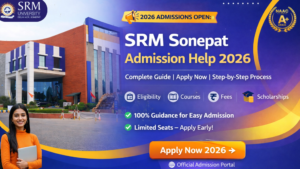 SRM University Sonepat Admission Help 2026 (Updated Guide): Complete Step-by-Step Process, Eligibility, Fees, Courses & Scholarship Details