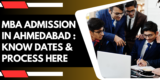 MBA Admission in Ahmedabad 2025: Know Dates & Process Here