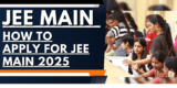 How to Apply for JEE Main 2025: Know Step by Step Procedure
