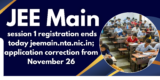 JEE Main 2025 session 1 registration ends today jeemain.nta.nic.in; application correction from November 26