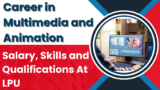 Career in Multimedia and Animation: Salary, Skills and Qualifications At LPU