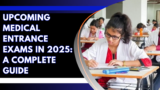 Upcoming Medical Entrance Exams in 2025: A Complete Guide