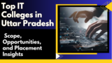 Top IT Colleges in Uttar Pradesh: Scope, Opportunities, and Placement Insights