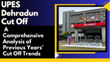 UPES Dehradun Cut Off : A Comprehensive Analysis of Previous Years’ Cut Off Trends