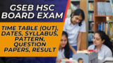 GSEB HSC Board Exam 2025: Time Table (Out), Dates, Syllabus, Pattern, Question Papers, Result