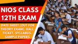 NIOS Class 12th Exam 2024: Date Sheet (Out for Theory Exam), Hall Ticket, Syllabus, Sample Papers