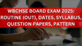 WBCHSE Board Exam 2025: Routine (Out), Dates, Syllabus, Question Papers, Pattern