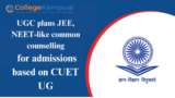 UGC is proposing to implement a common counseling system similar to JEE and NEET for admissions based on CUET UG.