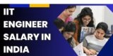 IIT Engineer Salary in India: A Comprehensive Guide