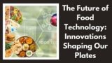 The Future of Food Technology: Innovations Shaping Our Plates